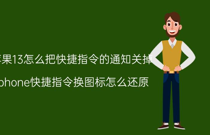 苹果13怎么把快捷指令的通知关掉 iphone快捷指令换图标怎么还原？